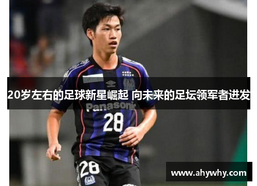 20岁左右的足球新星崛起 向未来的足坛领军者进发