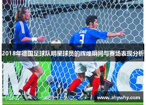 2018年德国足球队明星球员的辉煌瞬间与赛场表现分析
