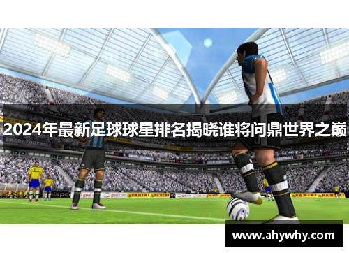 2024年最新足球球星排名揭晓谁将问鼎世界之巅