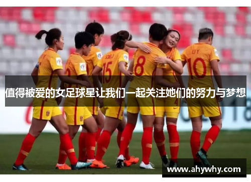 值得被爱的女足球星让我们一起关注她们的努力与梦想
