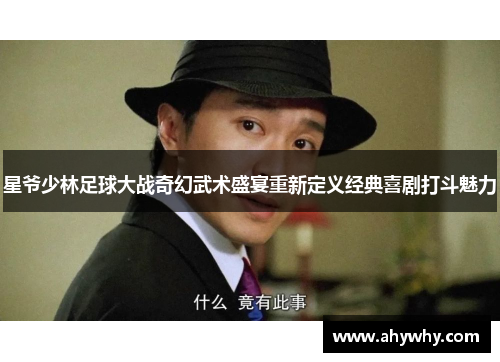 星爷少林足球大战奇幻武术盛宴重新定义经典喜剧打斗魅力