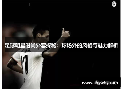 足球明星时尚外套探秘：球场外的风格与魅力解析