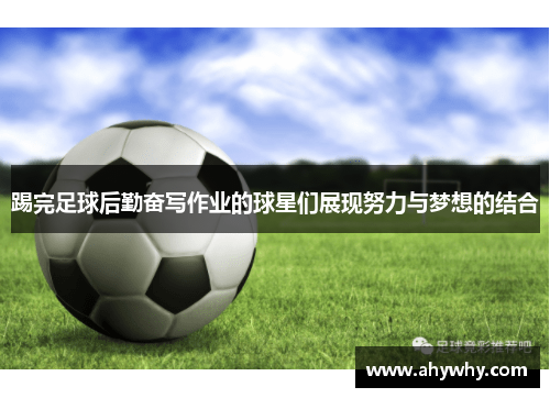 踢完足球后勤奋写作业的球星们展现努力与梦想的结合