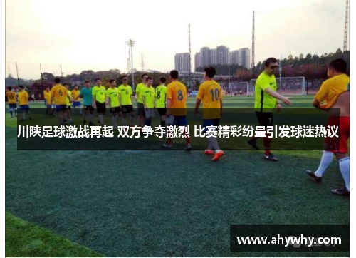 川陕足球激战再起 双方争夺激烈 比赛精彩纷呈引发球迷热议