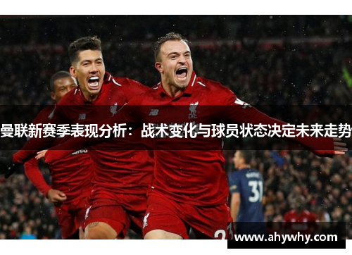 曼联新赛季表现分析：战术变化与球员状态决定未来走势