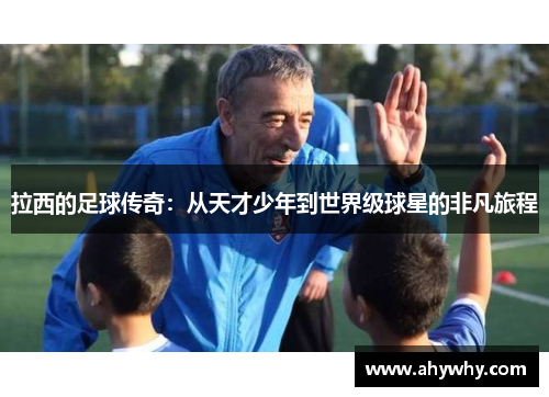 拉西的足球传奇：从天才少年到世界级球星的非凡旅程