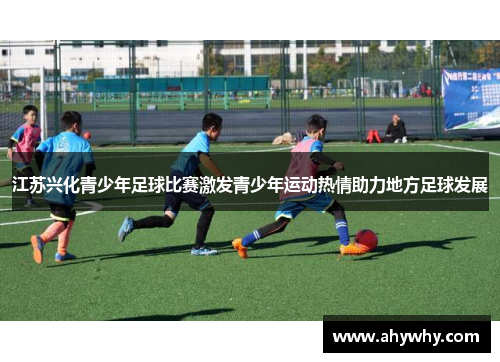 江苏兴化青少年足球比赛激发青少年运动热情助力地方足球发展