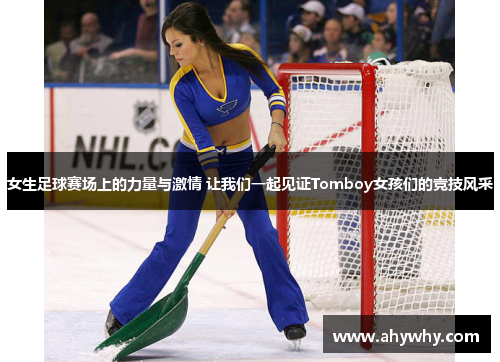 女生足球赛场上的力量与激情 让我们一起见证Tomboy女孩们的竞技风采